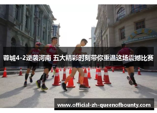 蓉城4-2逆袭河南 五大精彩时刻带你重温这场震撼比赛