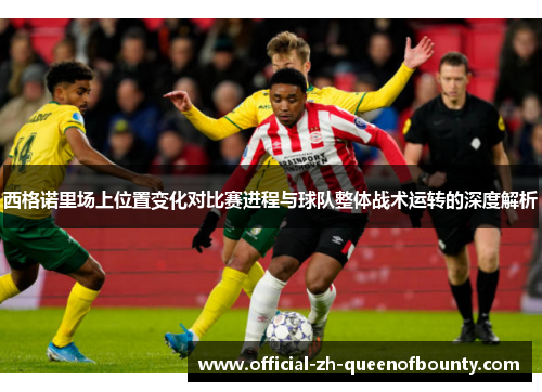 西格诺里场上位置变化对比赛进程与球队整体战术运转的深度解析