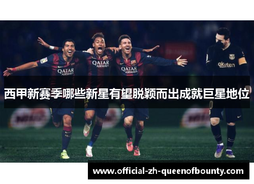 西甲新赛季哪些新星有望脱颖而出成就巨星地位