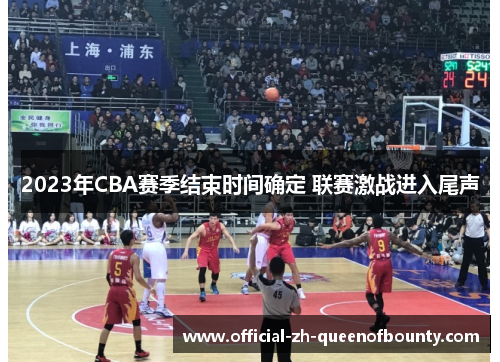 2023年CBA赛季结束时间确定 联赛激战进入尾声