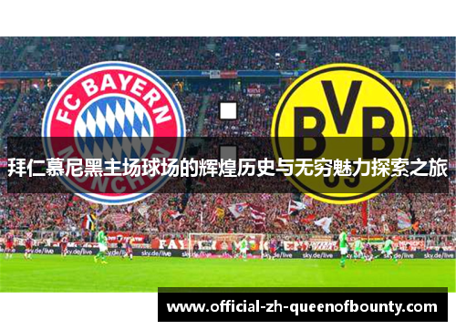 拜仁慕尼黑主场球场的辉煌历史与无穷魅力探索之旅