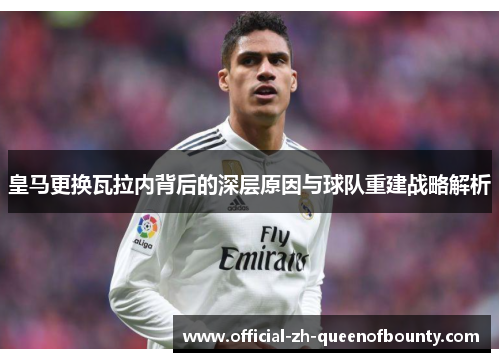 皇马更换瓦拉内背后的深层原因与球队重建战略解析