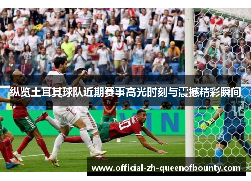 纵览土耳其球队近期赛事高光时刻与震撼精彩瞬间