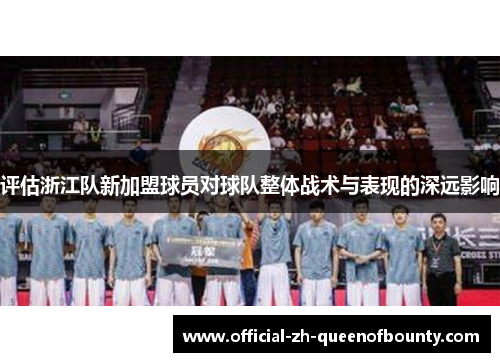 评估浙江队新加盟球员对球队整体战术与表现的深远影响