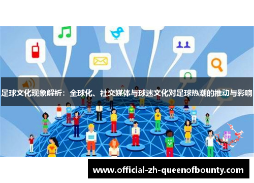 足球文化现象解析：全球化、社交媒体与球迷文化对足球热潮的推动与影响