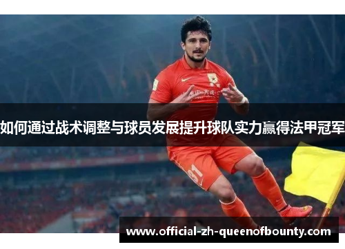 如何通过战术调整与球员发展提升球队实力赢得法甲冠军