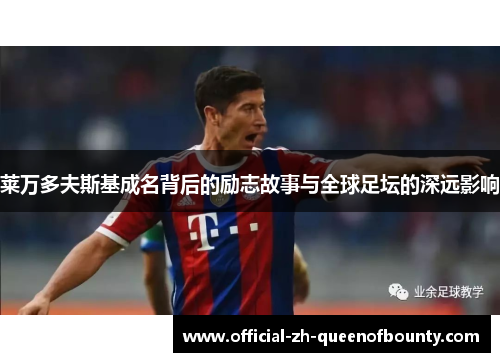 莱万多夫斯基成名背后的励志故事与全球足坛的深远影响