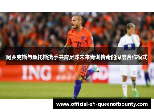 阿贾克斯与桑托斯携手共育足球未来青训传奇的深度合作模式