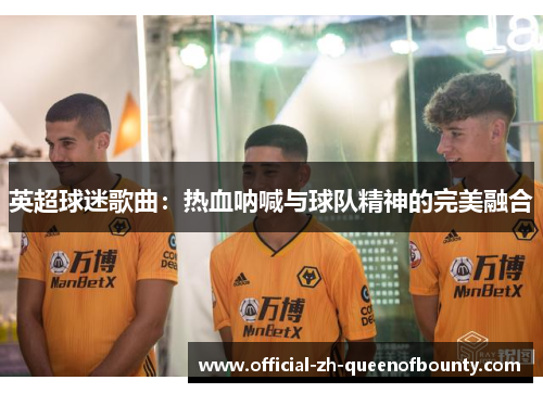 英超球迷歌曲：热血呐喊与球队精神的完美融合