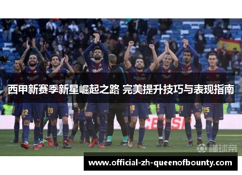 西甲新赛季新星崛起之路 完美提升技巧与表现指南