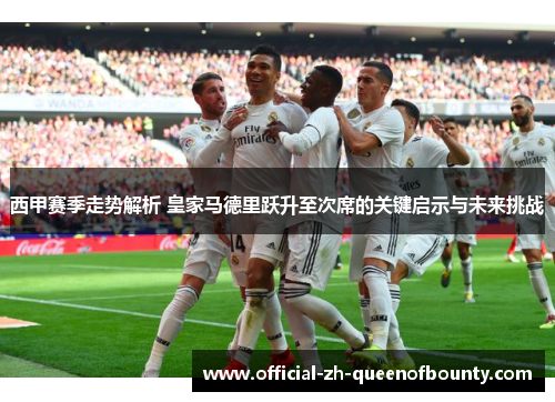 西甲赛季走势解析 皇家马德里跃升至次席的关键启示与未来挑战 西甲赛季走势解析 皇家马德里跃升至次席的关键启示与未来挑战
