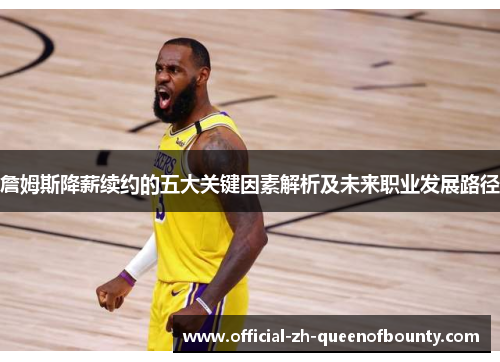詹姆斯降薪续约的五大关键因素解析及未来职业发展路径 詹姆斯降薪续约的五大关键因素解析及未来职业发展路径