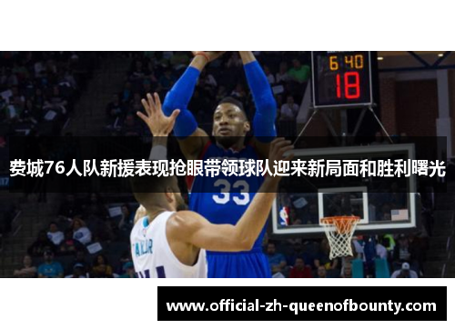 费城76人队新援表现抢眼带领球队迎来新局面和胜利曙光