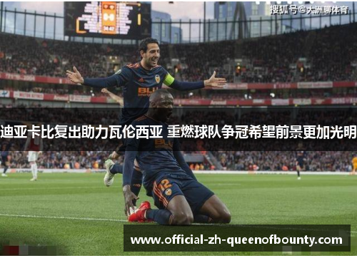 迪亚卡比复出助力瓦伦西亚 重燃球队争冠希望前景更加光明