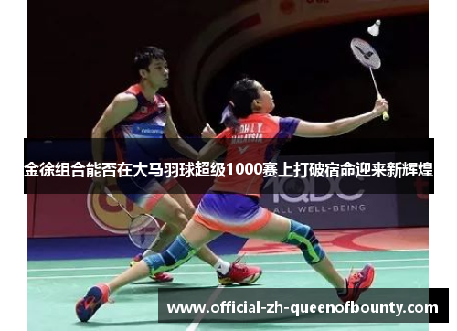 金徐组合能否在大马羽球超级1000赛上打破宿命迎来新辉煌 金徐组合能否在大马羽球超级1000赛上打破宿命迎来新辉煌
