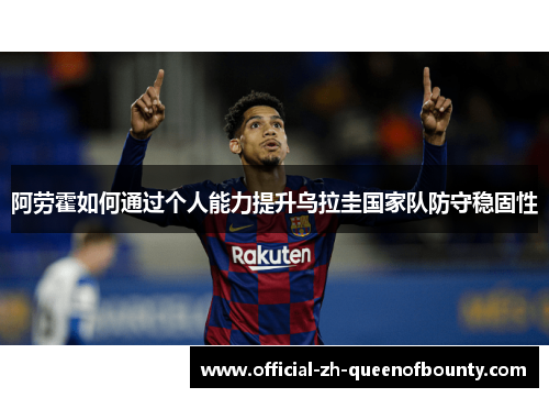 阿劳霍如何通过个人能力提升乌拉圭国家队防守稳固性