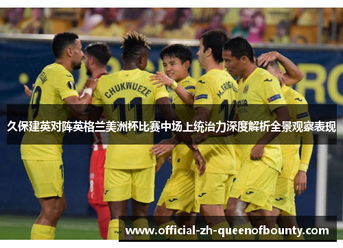 久保建英对阵英格兰美洲杯比赛中场上统治力深度解析全景观察表现
