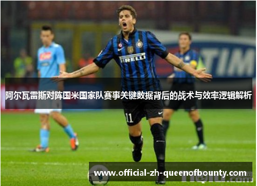 阿尔瓦雷斯对阵国米国家队赛事关键数据背后的战术与效率逻辑解析