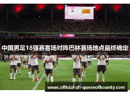 中国男足18强赛客场对阵巴林赛场地点最终确定