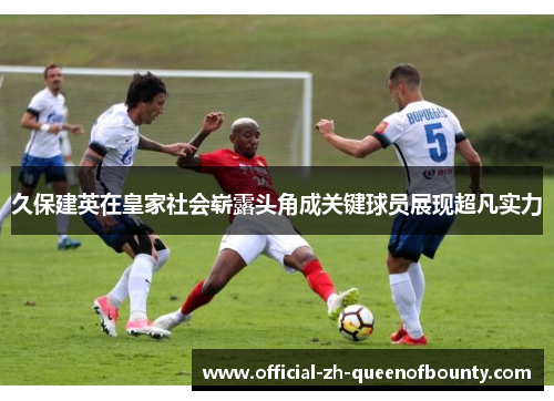 久保建英在皇家社会崭露头角成关键球员展现超凡实力