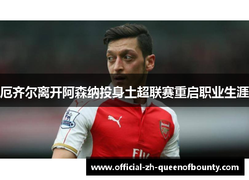 厄齐尔离开阿森纳投身土超联赛重启职业生涯