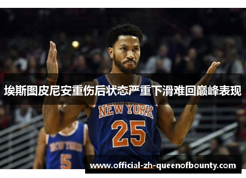 埃斯图皮尼安重伤后状态严重下滑难回巅峰表现