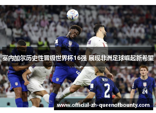 塞内加尔历史性晋级世界杯16强 展现非洲足球崛起新希望