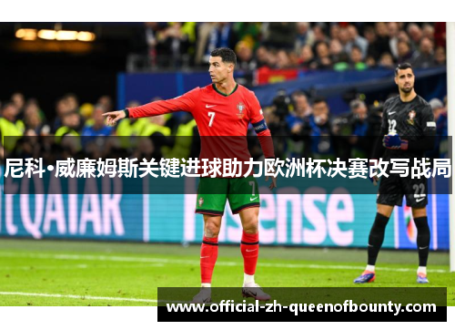 尼科·威廉姆斯关键进球助力欧洲杯决赛改写战局