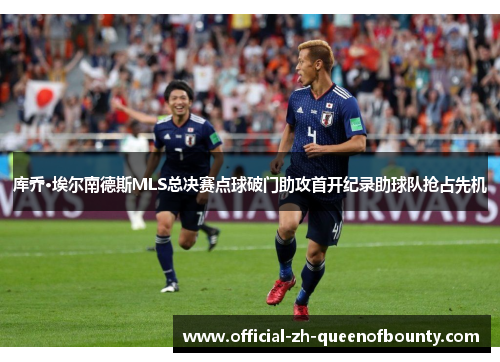 库乔·埃尔南德斯MLS总决赛点球破门助攻首开纪录助球队抢占先机