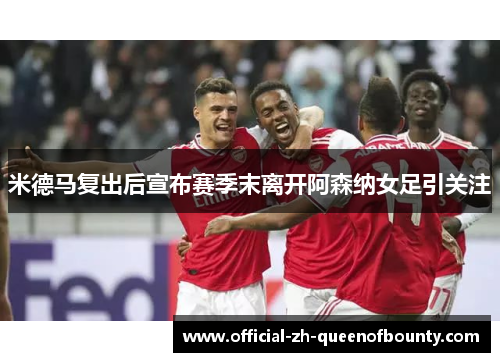 米德马复出后宣布赛季末离开阿森纳女足引关注