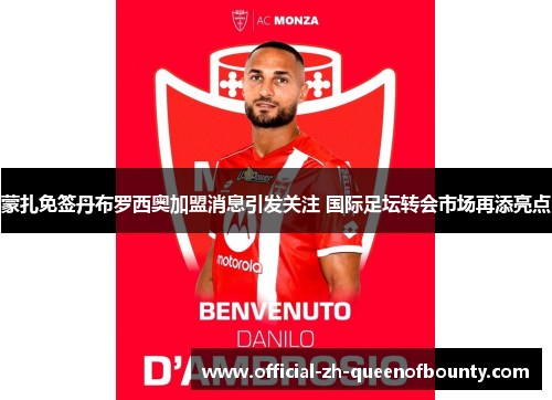 蒙扎免签丹布罗西奥加盟消息引发关注 国际足坛转会市场再添亮点