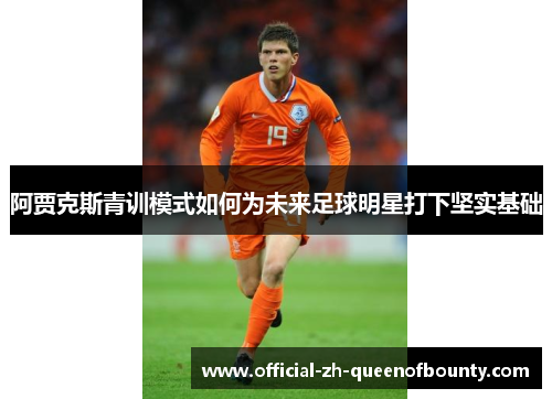 阿贾克斯青训模式如何为未来足球明星打下坚实基础