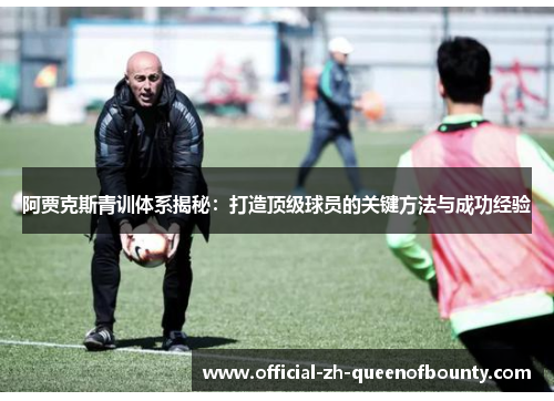阿贾克斯青训体系揭秘：打造顶级球员的关键方法与成功经验