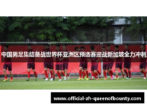 中国男足集结备战世界杯亚洲区预选赛迎战新加坡全力冲刺
