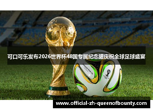 可口可乐发布2026世界杯48国专属纪念罐庆祝全球足球盛宴