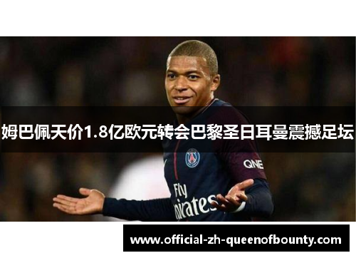 姆巴佩天价1.8亿欧元转会巴黎圣日耳曼震撼足坛 姆巴佩天价1.8亿欧元转会巴黎圣日耳曼震撼足坛