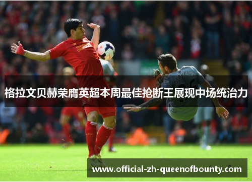 格拉文贝赫荣膺英超本周最佳抢断王展现中场统治力 格拉文贝赫荣膺英超本周最佳抢断王展现中场统治力