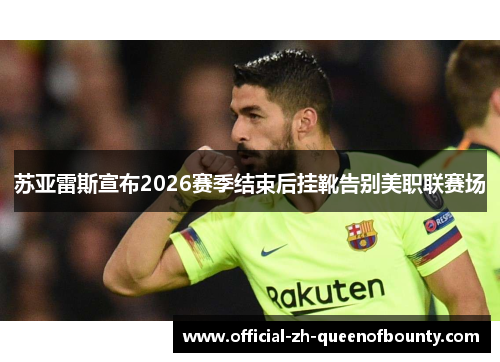 苏亚雷斯宣布2026赛季结束后挂靴告别美职联赛场