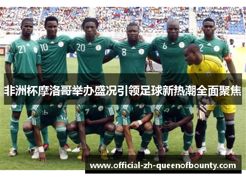 非洲杯摩洛哥举办盛况引领足球新热潮全面聚焦