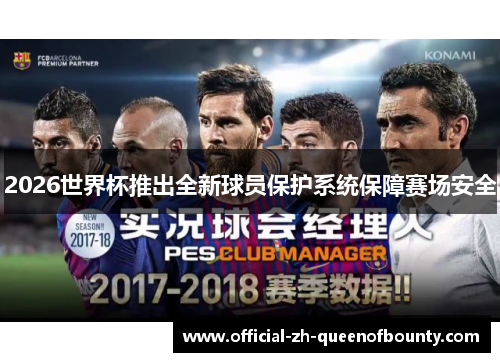 2026世界杯推出全新球员保护系统保障赛场安全 2026世界杯推出全新球员保护系统保障赛场安全