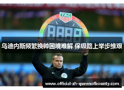 乌迪内斯频繁换帅困境难解 保级路上举步维艰 乌迪内斯频繁换帅困境难解 保级路上举步维艰
